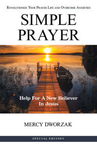 Title: Simple Prayer: Revolutionize Your Prayer Life and Overcome Anxieties, Author: Mercy Dworzak