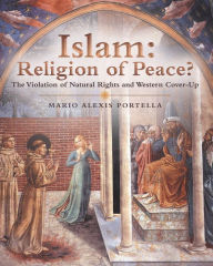 Title: Islam: Religion of Peace?: The Violation of Natural Rights and Western Cover-Up, Author: Mario Alexis Portella