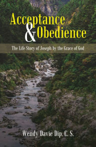 Title: Acceptance & Obedience: The Life Story of Joseph by the Grace of God, Author: Wendy Davie Dip C. S.