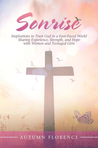 Sonrise: Inspirations to Trust God a Fast-Paced World Sharing Experience, Strength, and Hope with Women Teenaged Girls