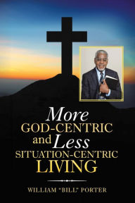 Title: More God-Centric and Less Situation-Centric Living, Author: William Porter