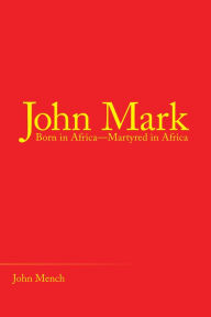 Title: John Mark: Born in Africa--Martyred in Africa, Author: John Mench