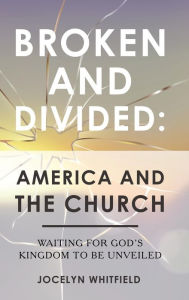 Title: Broken and Divided: America and the Church: Waiting for God's Kingdom to Be Unveiled, Author: Jocelyn Whitfield