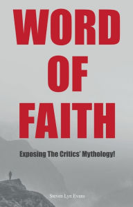 Title: Word of Faith: Exposing the Critics' Mythology!, Author: Steven Lyn Evans