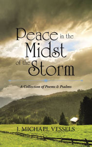 Title: Peace in the Midst of the Storm: A Collection of Psalms and Poems, Author: J. Michael Vessels