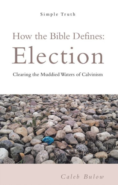 How the Bible Defines: Election: Clearing the Muddied Waters of Calvinism