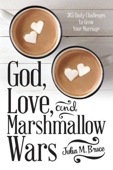 God, Love, and Marshmallow Wars: 365 Daily Challenges to Grow Your Marriage