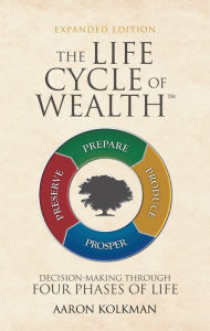 Title: The Life Cycle of Wealth: Decision-Making Through Four Phases of Life, Author: Aaron Kolkman