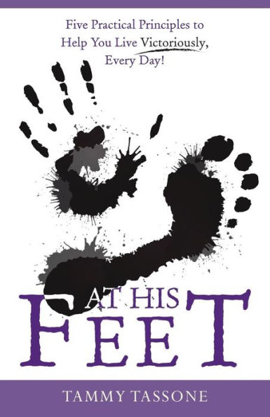 At His Feet: Five Practical Principles to Help You Live Victoriously, Every Day!