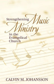 Title: Strengthening Music Ministry in the Evangelical Church, Author: Calvin M Johansson