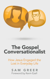 Title: The Gospel Conversationalist: How Jesus Engaged the Lost in Everyday Life, Author: Sam Greer