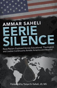 Title: Eerie Silence: Race/Racism Explored Across Educational, Theological, and Justice Continuums Amidst America and Beyond, Author: Ammar Saheli