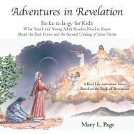 Title: Adventures in Revelation: Es-Ka-Ta-La-Gy for Kidz What Youth and Young Adult Readers Need to Know About the End Times and the Second Coming of Jesus Christ, Author: Mary L. Page