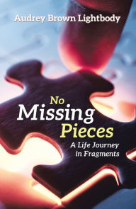 Title: No Missing Pieces: A Life Journey in Fragments, Author: Audrey Brown Lightbody