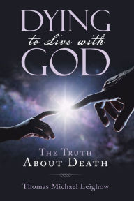 Title: Dying to Live with God: The Truth About Death, Author: Thomas Michael Leighow