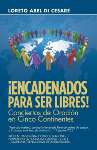 Title: Encadenados Para Ser Libres!: Conciertos De Oración En Cinco Continentes, Author: Loreto Abel Di Cesare