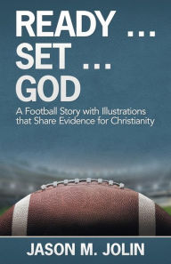 Title: Ready ... Set ... God: A Football Story with Illustrations That Share Evidence for Christianity, Author: Jason M Jolin