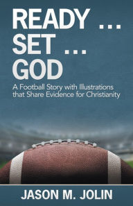 Title: Ready . Set . God: A Football Story with Illustrations That Share Evidence for Christianity, Author: Jason M. Jolin