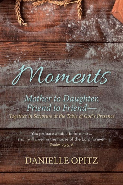 Moments: Mother to Daughter, Friend Friend-Together Scripture at the Table of God's Presence