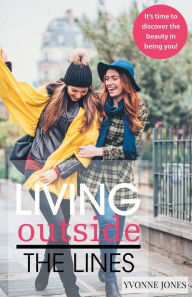 Title: Living Outside the Lines: It's Time to Discover the Beauty in Being You!, Author: Yvonne Jones