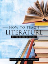 Title: How to Teach Literature: Introductory Course, Author: Elizabeth McCallum Marlow