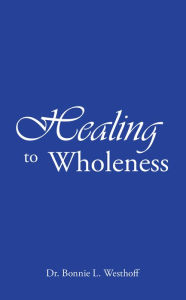 Title: Healing to Wholeness, Author: Dr. Bonnie L. Westhoff