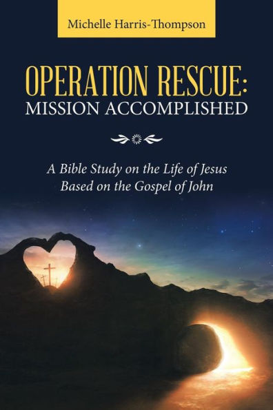 Operation Rescue: Mission Accomplished: A Bible Study on the Life of Jesus Based Gospel John