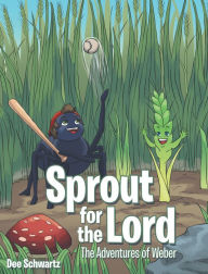 Title: Sprout for the Lord: The Adventures of Weber, Author: Dee Schwartz