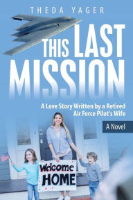 Title: This Last Mission: A Love Story Written by a Retired Air Force Pilot's Wife, Author: Theda Yager