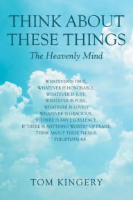 Title: Think About These Things: The Heavenly Mind, Author: Tom Kingery