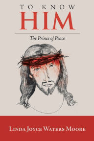 Title: To Know Him: The Prince of Peace, Author: Linda Joyce Waters Moore