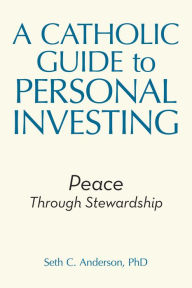 Title: A Catholic Guide to Personal Investing: Peace Through Stewardship, Author: Seth C. Anderson PhD