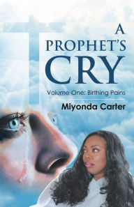 Title: A Prophet's Cry: Volume One: Birthing Pains, Author: Miyonda Carter