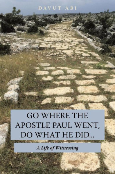 Go Where the Apostle Paul Went, Do What He Did . .: A Life of Witnessing