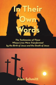 Title: In Their Own Words: The Testimonies of Those Whose Lives Were Transformed by the Birth of Jesus and the Death of Jesus, Author: Alan Schmitt
