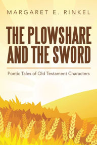 Title: The Plowshare and the Sword: Poetic Tales of Old Testament Characters, Author: Margaret E. Rinkel