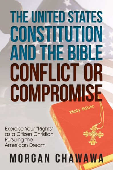 the United States Constitution and Bible Conflict or Compromise: Exercise Your "Rights" as a Citizen Christian Pursuing American Dream