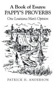 Title: A Book of Essays: Pappy's Proverbs: One Louisiana Man's Opinion, Author: Patrick H. Anderson