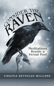 Title: Consider the Raven: Meditations Beside a Vernal Pool, Author: Virginia Reynolds Williams