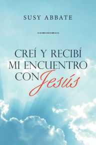 Title: Creí Y Recibí Mi Encuentro Con Jesús, Author: Susy Abbate