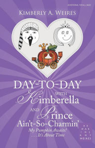 Title: Day-To-Day with Kimberella and Prince Ain'T-So-Charmin': My Pumpkin Awaits! . . . It's About Time, Author: Kimberly A. Weires