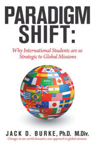 Title: Paradigm Shift: Why International Students Are so Strategic to Global Missions, Author: Jack D. Burke PhD M.Div.