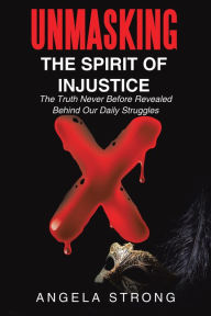 Title: Unmasking the Spirit of Injustice: The Truth Never Before Revealed Behind Our Daily Struggles, Author: Angela Strong
