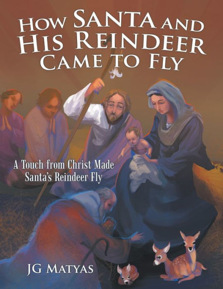 How Santa and His Reindeer Came to Fly: A Touch from Christ Made Santa's Reindeer Fly