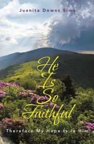 Title: He Is so Faithful: Therefore My Hope Is in Him, Author: Juanita Downs Sims