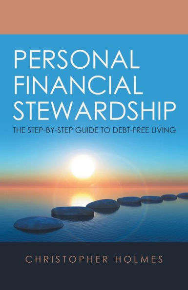 Personal Financial Stewardship: The Step-By-Step Guide to Debt-Free Living