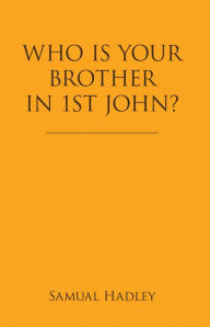 Title: Who Is Your Brother in 1St John?, Author: Samual Hadley