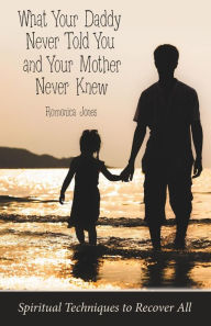 Title: What Your Daddy Never Told You and Your Mother Never Knew: Spiritual Techniques to Recover All, Author: Romonica Jones