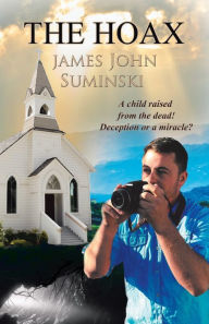 Title: The Hoax: A Child Raised from the Dead! Deception or Miracle?, Author: James John Suminski