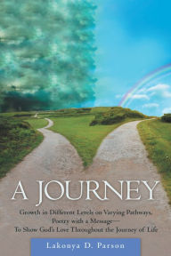 Title: A Journey: Growth in Different Levels on Varying Pathways, Poetry with a Message- to Show God's Love Throughout the Journey of Life, Author: Lakonya D. Parson